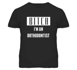 Orthodontist   Bitch I'm An Occupation T Shirt