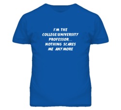 I'm the College/University Professor Nothing Scares Me Anymore T Shirt