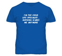 I'm the Child Life Specialist Nothing Scares Me Anymore T Shirt