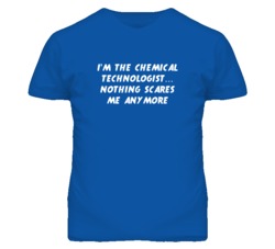 I'm the Chemical Technologist Nothing Scares Me Anymore T Shirt