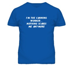 I'm the Canning Worker Nothing Scares Me Anymore T Shirt
