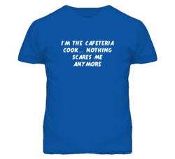 I'm the Cafeteria Cook Nothing Scares Me Anymore T Shirt