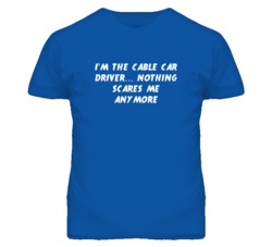I'm the Cable Car Driver Nothing Scares Me Anymore T Shirt