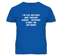 I'm the Butcher And Sausage Maker Nothing Scares Me Anymore T Shirt