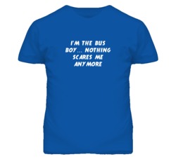 I'm the Bus Boy Nothing Scares Me Anymore T Shirt
