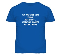 I'm the Bus And Truck Mechanic Nothing Scares Me Anymore T Shirt