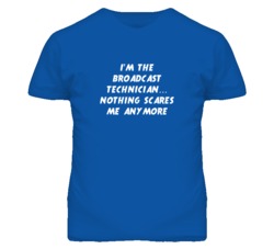 I'm the Broadcast Technician Nothing Scares Me Anymore T Shirt