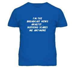 I'm the Broadcast News Analyst Nothing Scares Me Anymore T Shirt