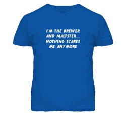 I'm the Brewer And Maltster Nothing Scares Me Anymore T Shirt