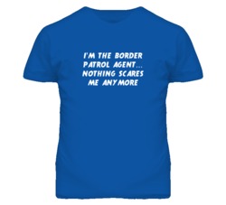 I'm the Border Patrol Agent Nothing Scares Me Anymore T Shirt