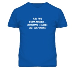 I'm the Bookmaker Nothing Scares Me Anymore T Shirt