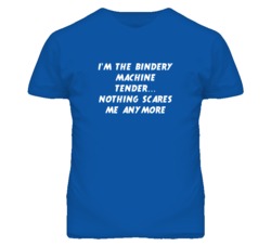 I'm the Bindery Machine Tender Nothing Scares Me Anymore T Shirt
