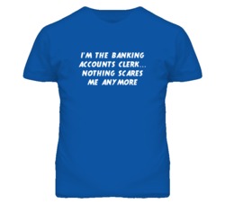 I'm the Banking Accounts Clerk Nothing Scares Me Anymore T Shirt
