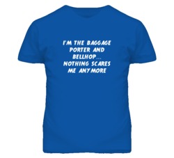 I'm the Baggage Porter And Bellhop Nothing Scares Me Anymore T Shirt
