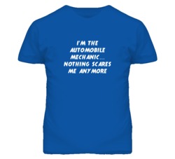 I'm the Automobile Mechanic Nothing Scares Me Anymore T Shirt