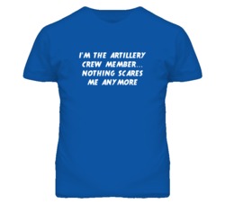 I'm the Artillery Crew Member Nothing Scares Me Anymore T Shirt
