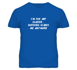 I'm the Art Glazier Nothing Scares Me Anymore T Shirt