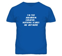 I'm the Aquarium Curator Nothing Scares Me Anymore T Shirt