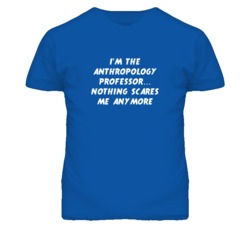 I'm the Anthropology Professor Nothing Scares Me Anymore T Shirt