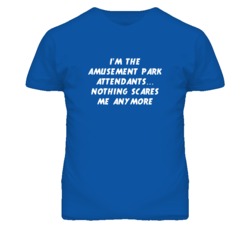 I'm the Amusement Park Attendants Nothing Scares Me Anymore T Shirt