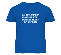 I'm the Airport Administrator Nothing Scares Me Anymore T Shirt