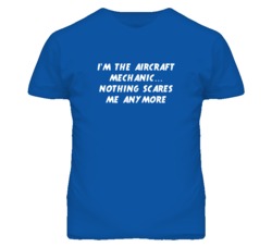 I'm the Aircraft Mechanic Nothing Scares Me Anymore T Shirt