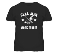 Work Tables Real Men Fix Household Devices And Vehicles T Shirt