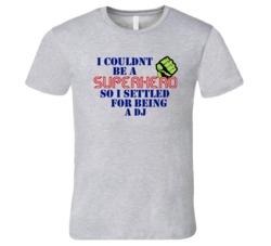 DJs I Couldnt Be A Superhero Funny Occupation T Shirt