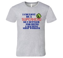 Machine Shop Workers I Couldnt Be A Superhero Funny Occupation T Shirt