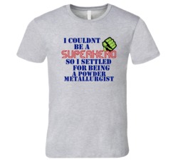 Powder Metallurgists I Couldnt Be A Superhero Funny Occupation T Shirt