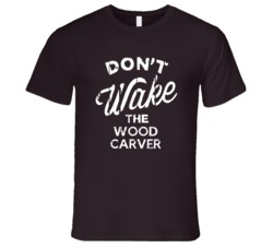Dont Wake The Wood Carver Popular Grunge Occupation T Shirt