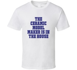 Ceramic Model Maker In The House Funny Party T Shirt