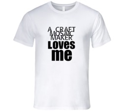 A Craft Mosaic Maker Loves Me Occupation T Shirt