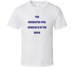 Irradiated-Fuel Handler In The House Funny Party T Shirt