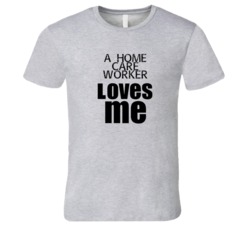 A Home Care Worker Loves Me Occupation T Shirt