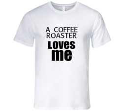 A Coffee Roaster Loves Me Occupation T Shirt