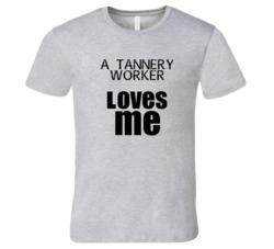 A Tannery Worker Loves Me Occupation T Shirt
