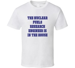 Nuclear Fuels Research Engineer In The House Funny Party T Shirt