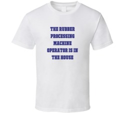 Rubber Processing Machine Operator In The House Funny Party T Shirt