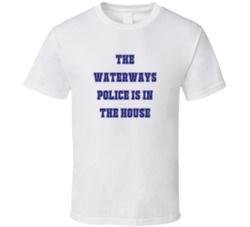 Waterways Police In The House Funny Party T Shirt