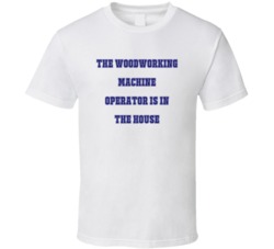 Woodworking Machine Operator In The House Funny Party T Shirt