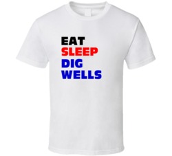 Eat Sleep Dig Wells Well Digger T Shirt