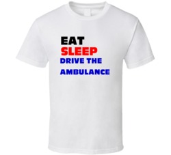 Eat Sleep Drive The Ambulance Ambulance Driver T Shirt