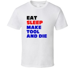 Eat Sleep Make Tool and Die Tool And Die Maker T Shirt
