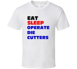 Eat Sleep Operate Die Cutters Die Cutter Operator T Shirt