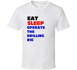 Eat Sleep Operate The Drilling Rig Drilling Rig Operator T Shirt