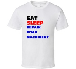 Eat Sleep Repair Road Machinery Road Machinery Mechanic T Shirt