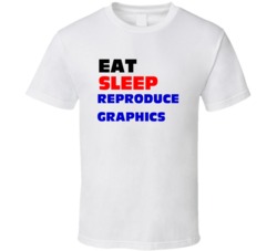 Eat Sleep Reproduce Graphics Graphic Arts Reproduction Tech T Shirt