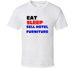 Eat Sleep Sell Hotel Furniture Hotel Furnishings Sales Rep T Shirt