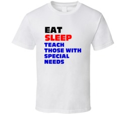 Eat Sleep Teach Those With Special Needs Special Needs Teacher T Shirt